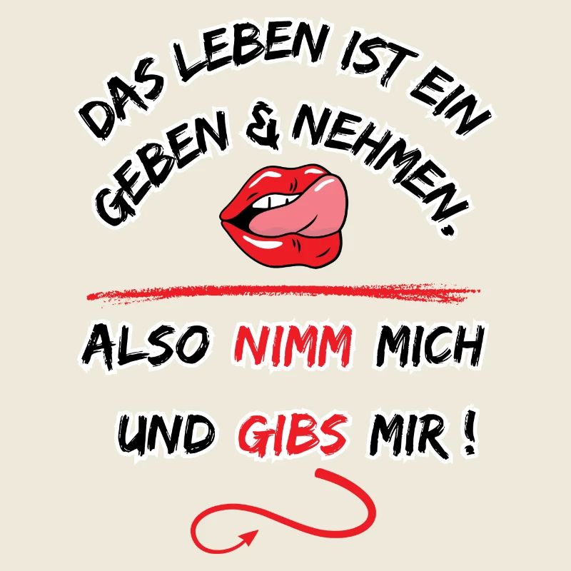 Das Leben Ist ein geben und nehmen, also nimm mich