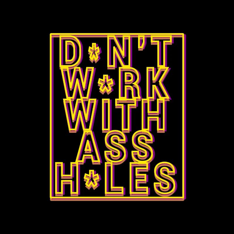 Don t work with assholes!