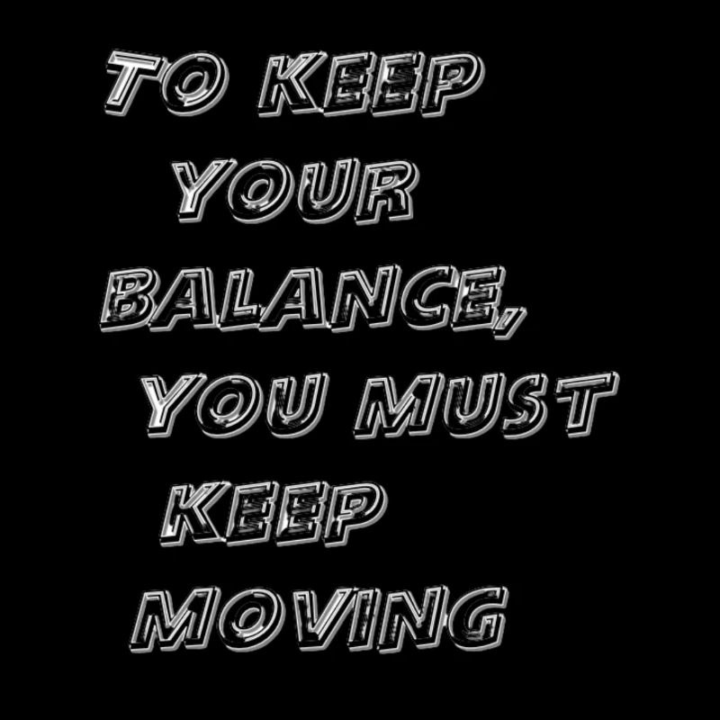To keep your balance, you must keep moving