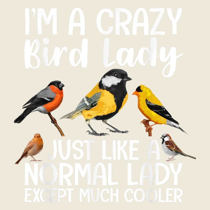 I am a crazy bird lady, just like a normal lady