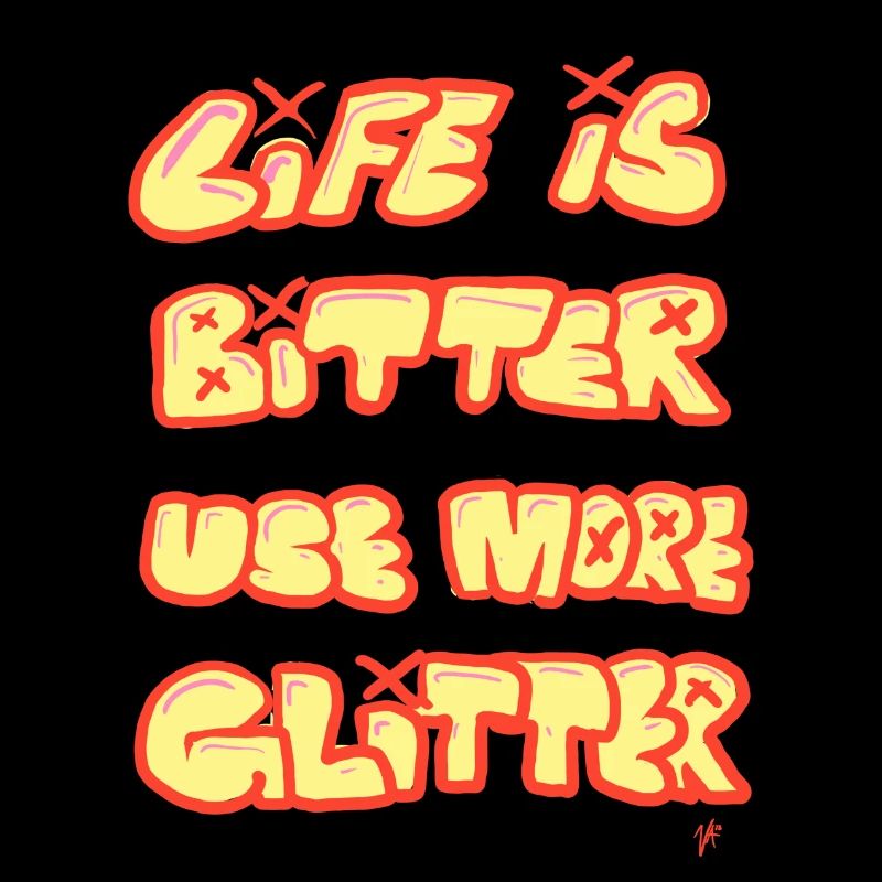 Life is bitter, use more glitter.