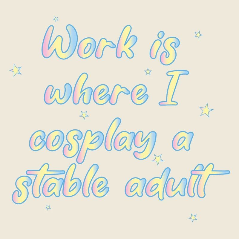Le travail, c’est là où je cosplay un adulte stable