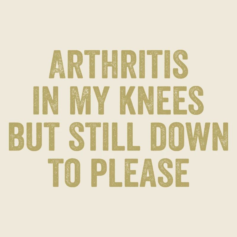 Arthritis in my knees but still down to please