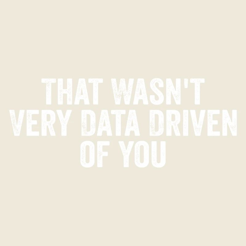 That Wasn't Very Data Driven Of You