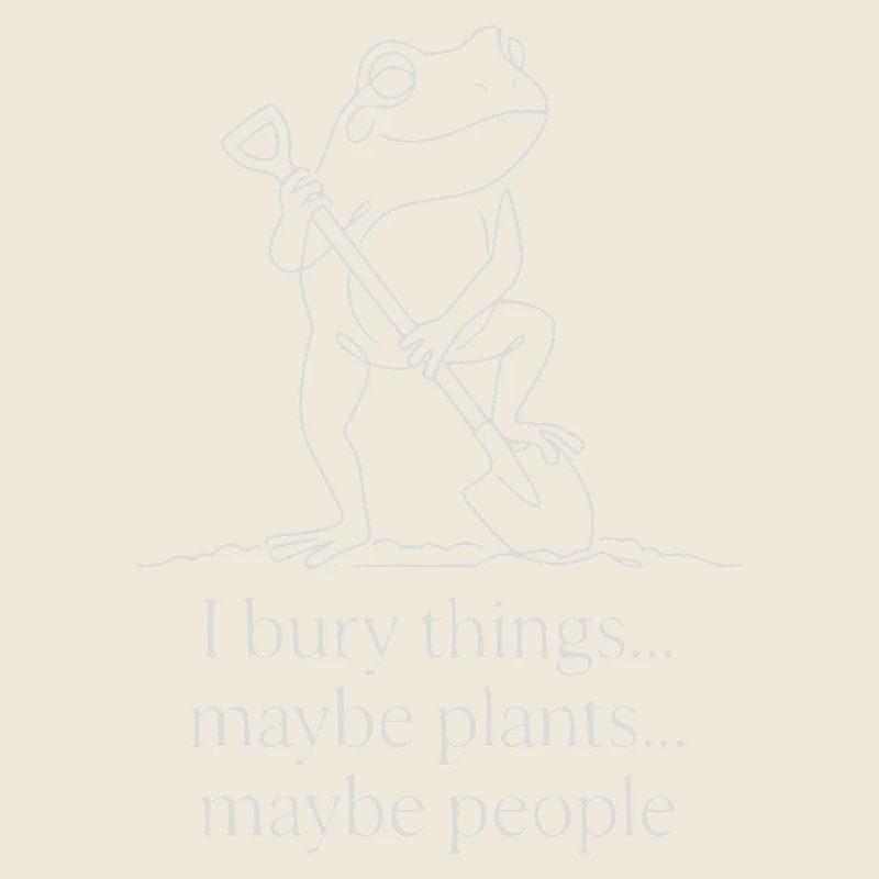 I Bury Things Maybe Plants Maybe People Frog
