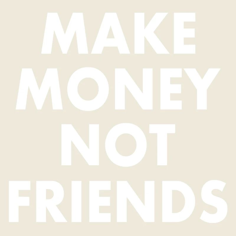 Make money not friends