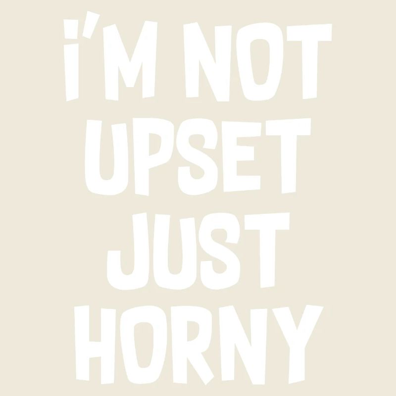 I'm Not Upset Just Horny Funny Graphic