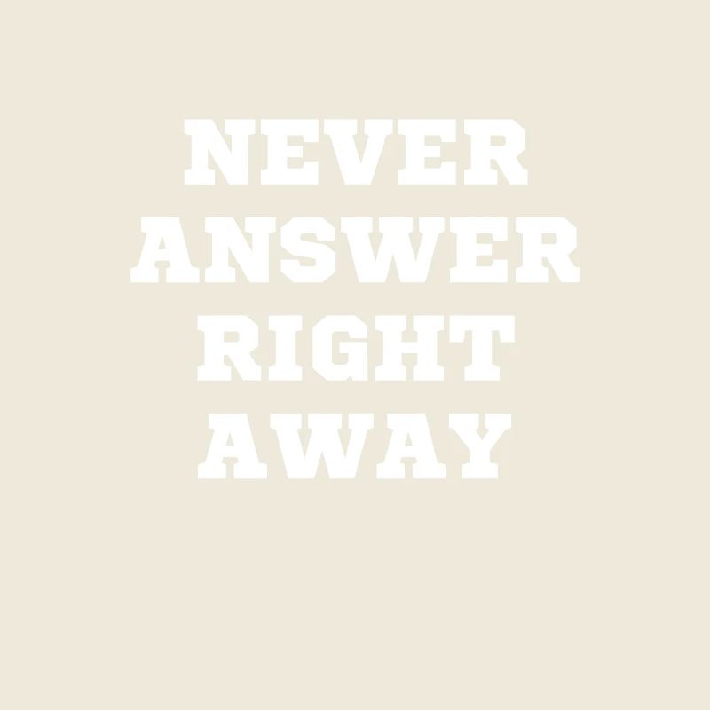Never answer immediately