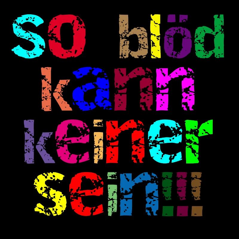 so blöd kann keiner sein