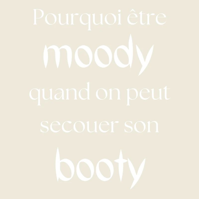 Why be moody, you can shake your booty