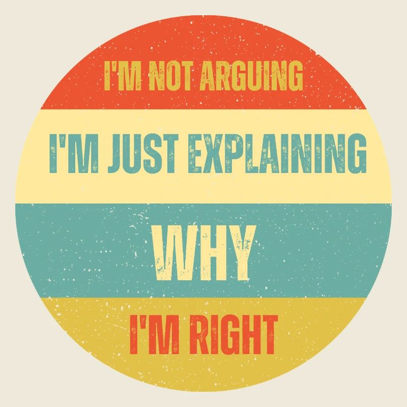 I don't argue, I just explain why I'm right
