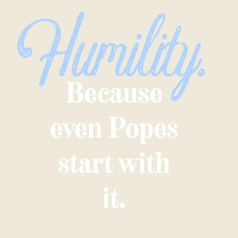 Humility. Because even Popes start with it.