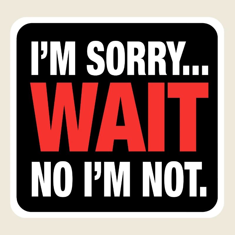 I’m Sorry... Wait No I’m Not – Bold Sarcasm