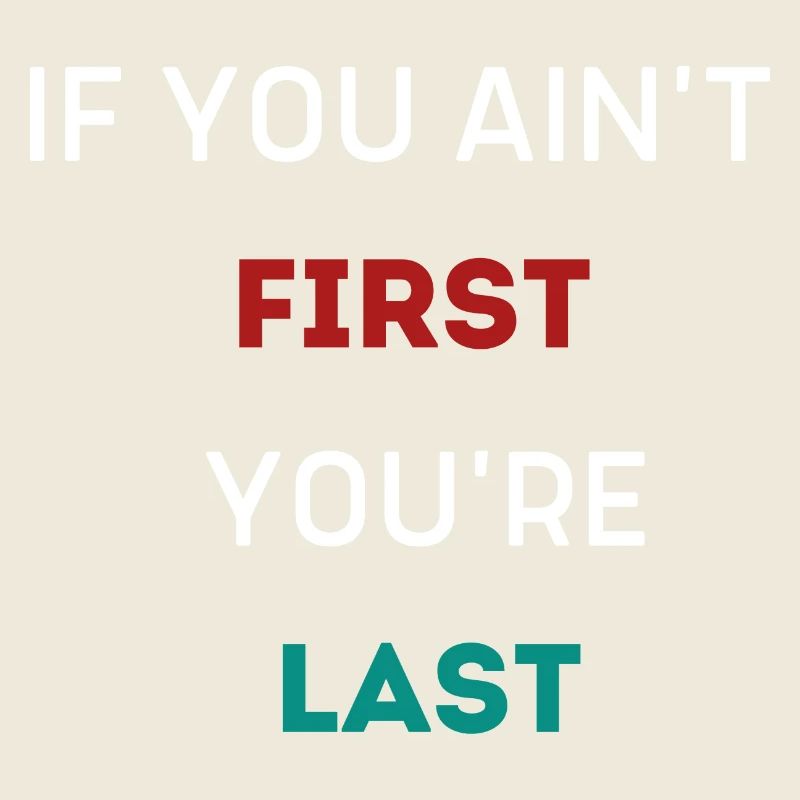 IF YOU AIN'T FIRST YOU'RE LAST