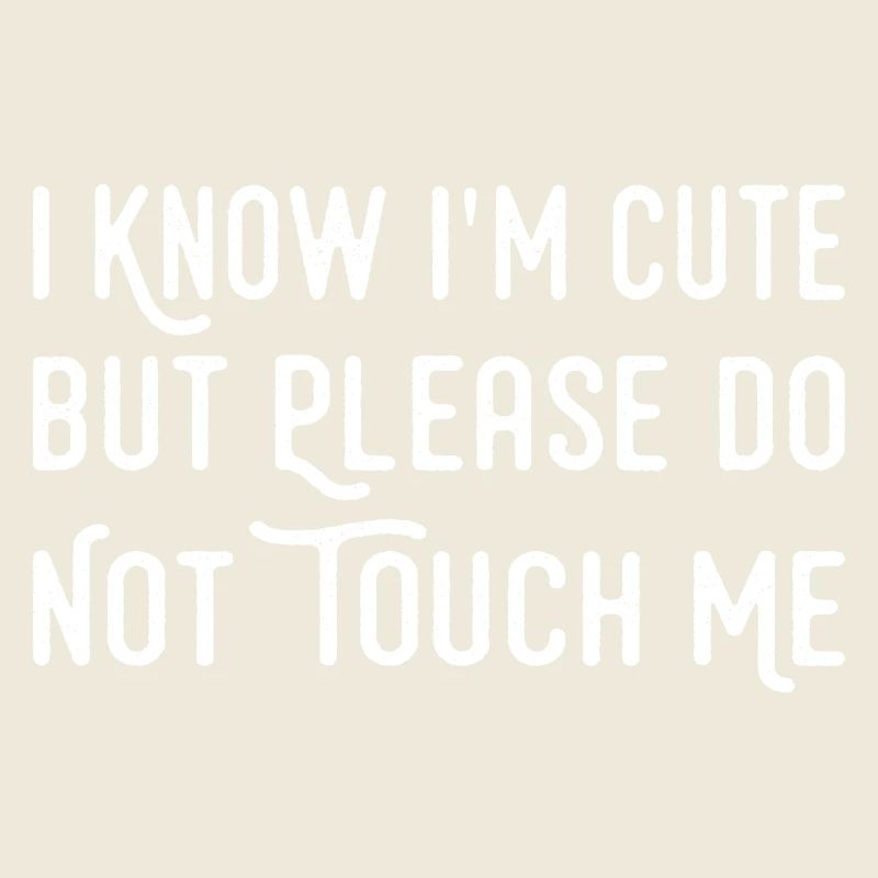 I Know I'm Cute But Please Do Not Touch Me Funny