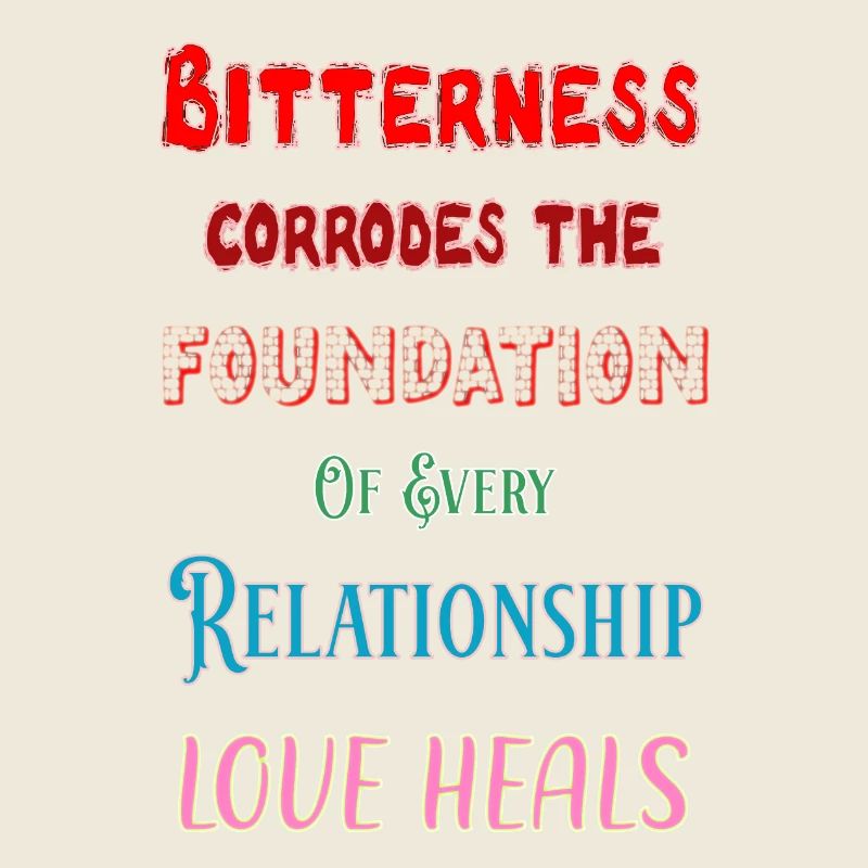 Bitterness corrodes the foundation - love heals