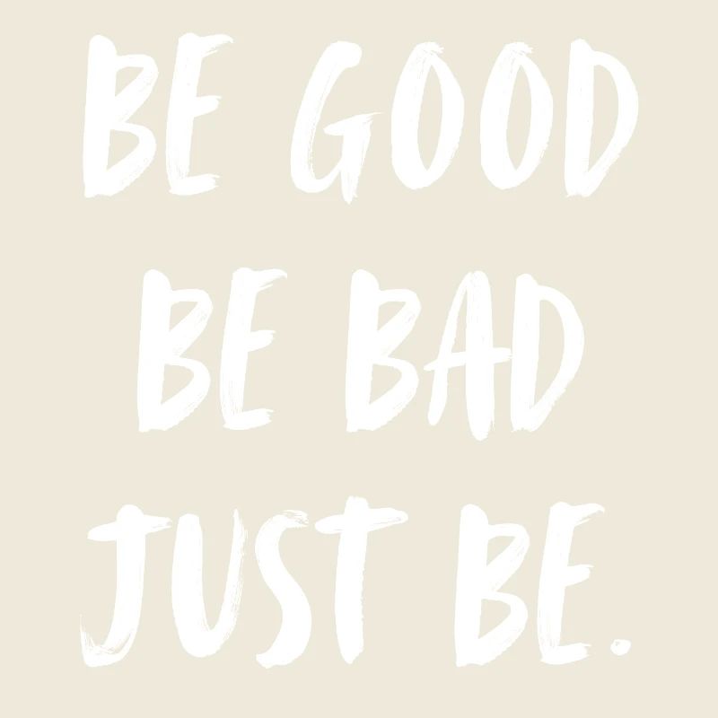 be good. be bad. just be. sei gut. sei böse.sei du