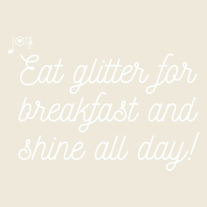 "Eat glitter for breakfast and shine all day!"