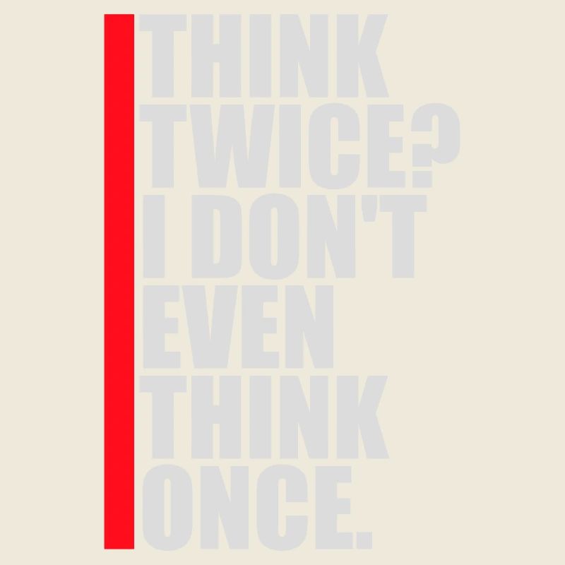 Think Twice? I Don't Even Think Once Lustig Spruch