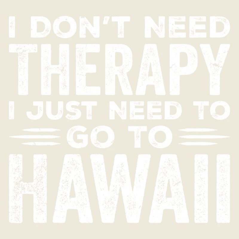 I Don't Need Therapy I Just Need To Go To Hawaii