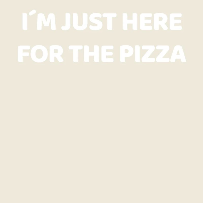 I'm only here for the pizza - pizza lover.