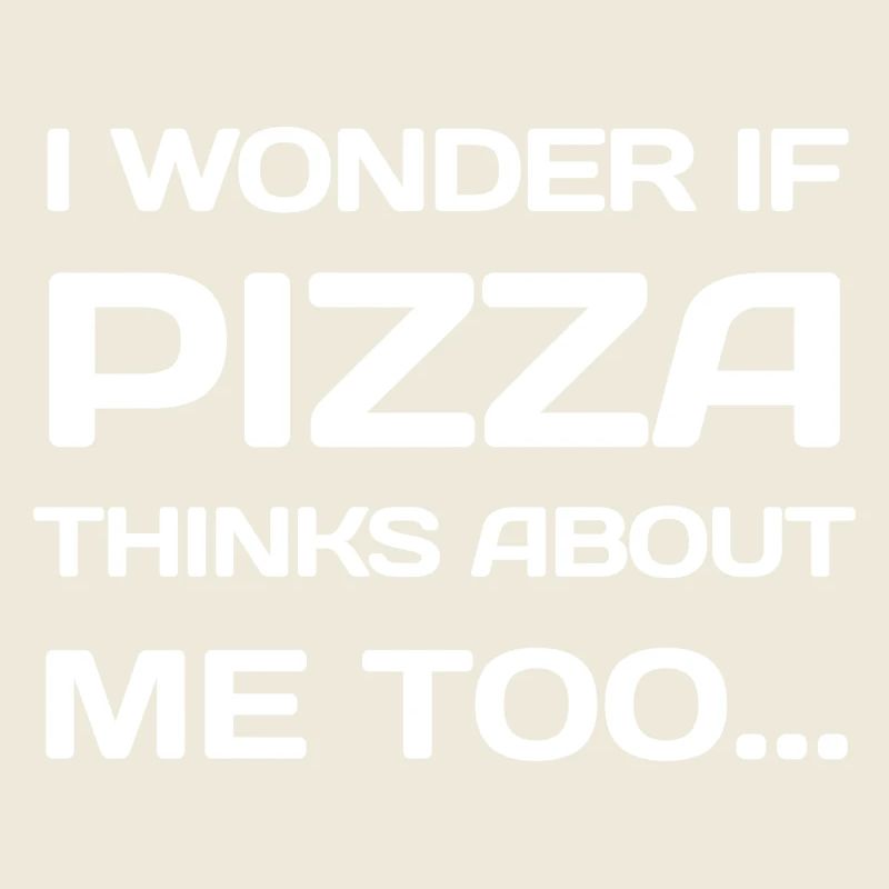 I Wonder If PIZZA Thinks About Me Too...
