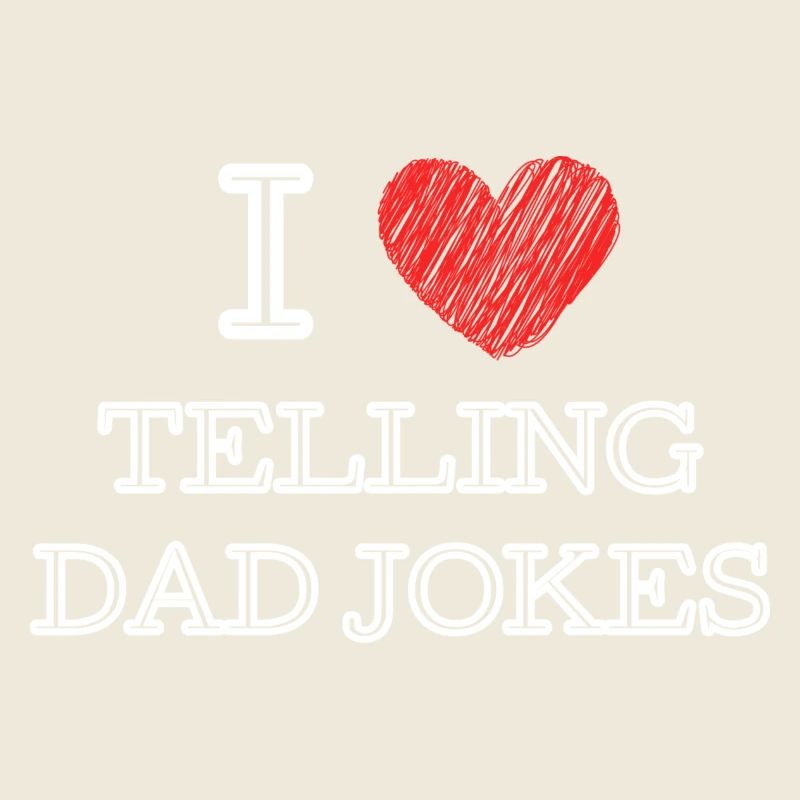 I LOVE TELLING DAD JOKES