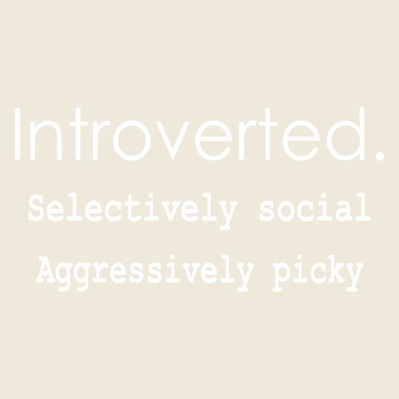Introverted. Selectively social Aggressively picky