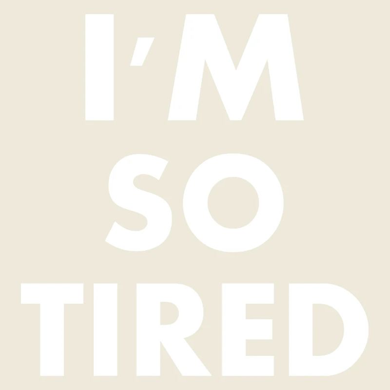 I'm so tired