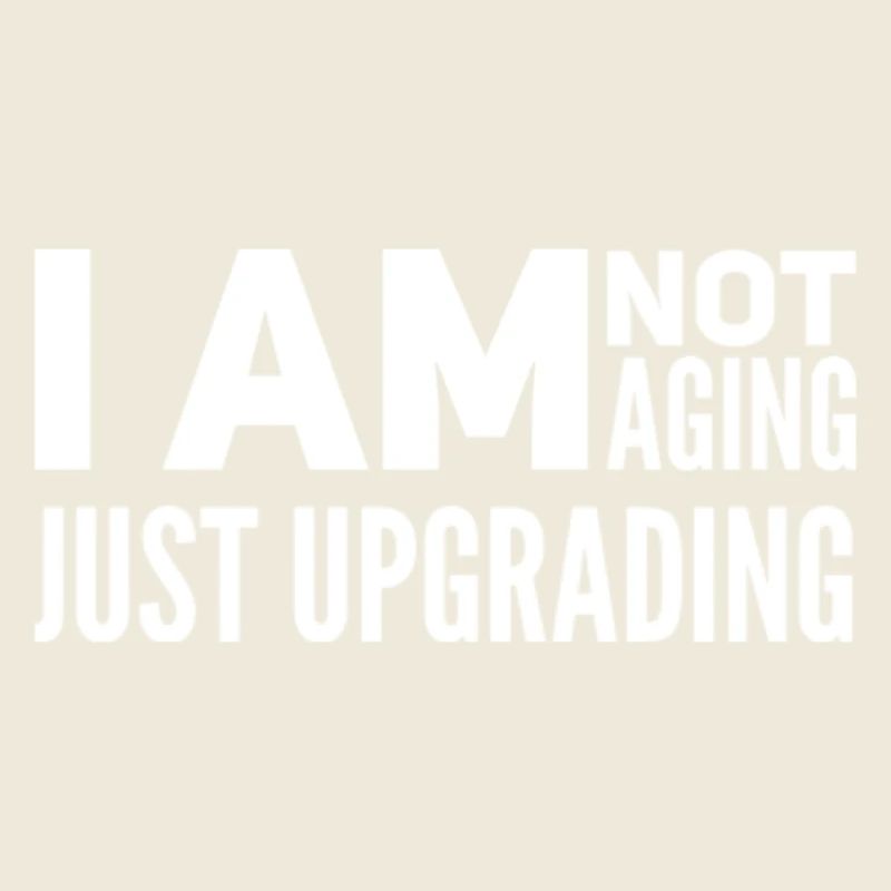 I am not aging, just upgrading