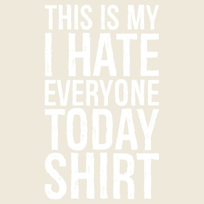 this is my I hate everyone today funny shirt