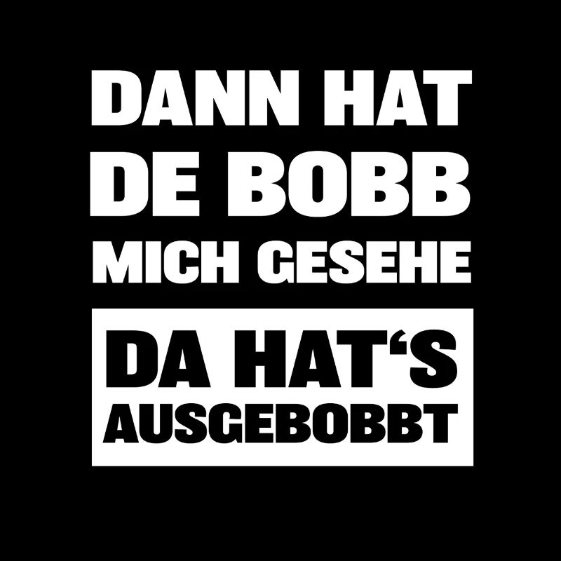 Dann hat de bobb mich gesehe da hats ausgebobbt