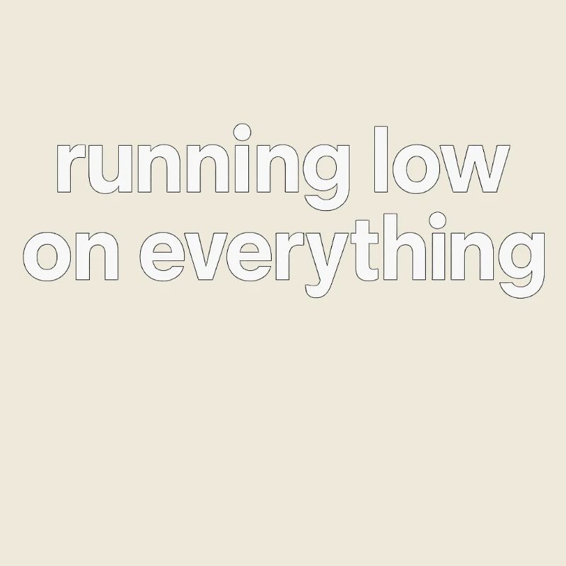 running low on everything