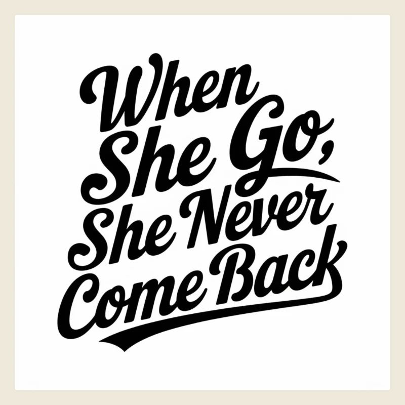 when she go she never come back