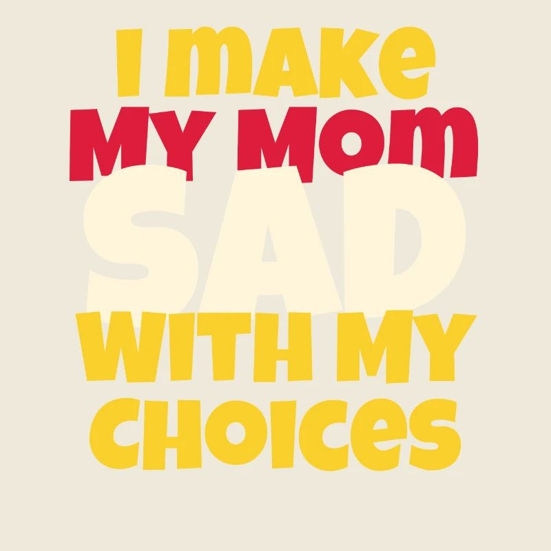 I Make My Mom Sad With My Choices Funny Saying