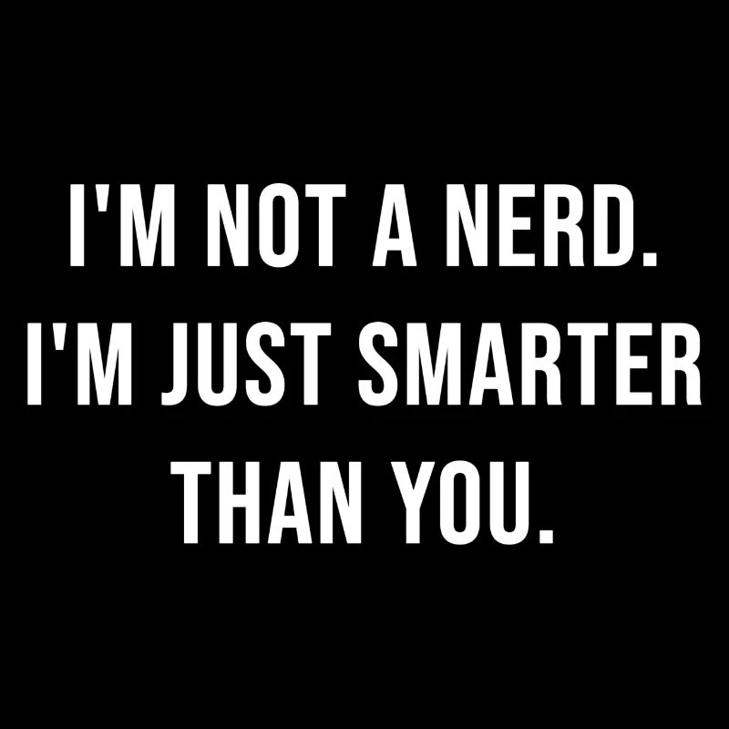 I'm not a nerd. I'm just smarter than you.