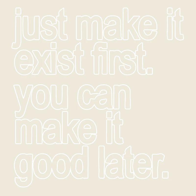 just make it exist first. you can make it good...