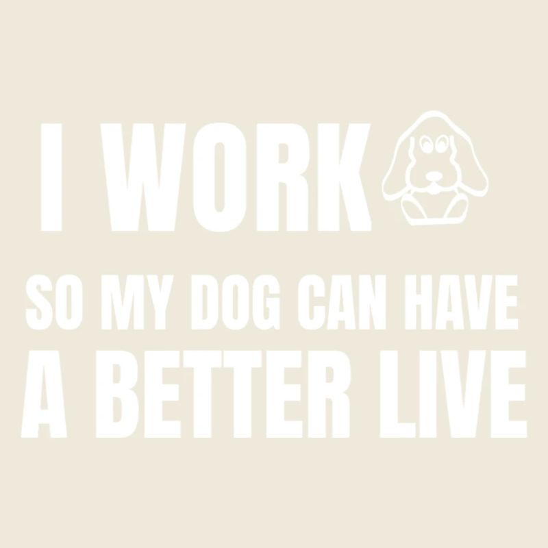 I work to make my dog live better