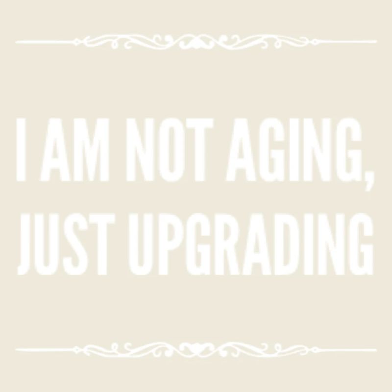 I am not aging, just upgrading