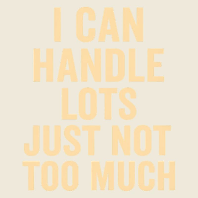 I can handle a lot, not too much