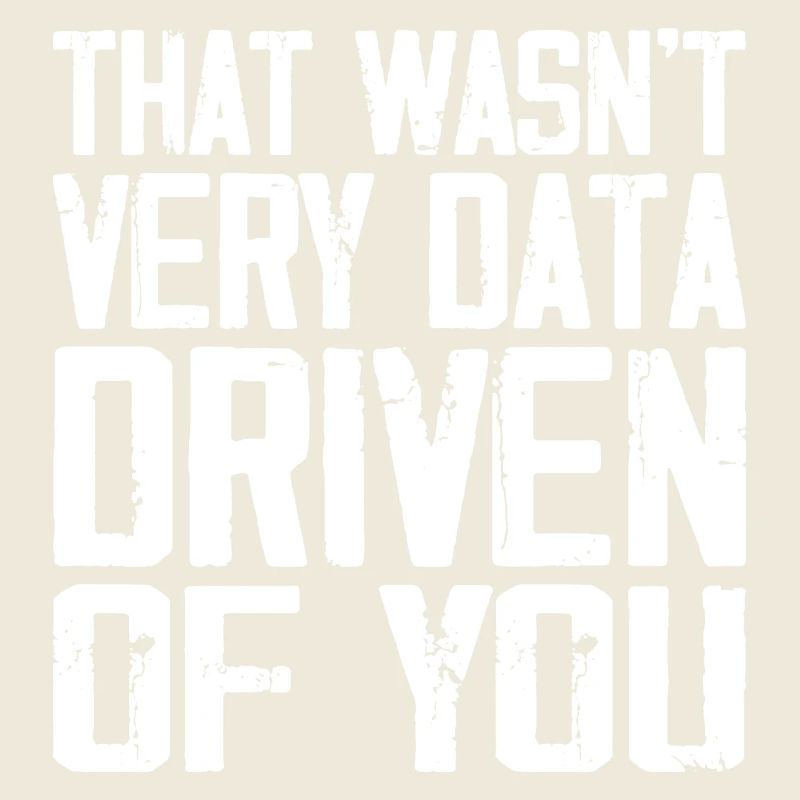 That Wasn't Very Data Driven Of You