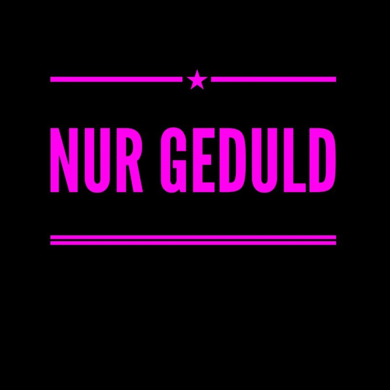 nur Geduld
