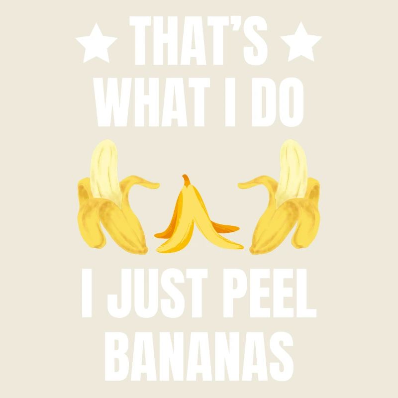 THAT'S WHAT I DOI JUST PEEL BANANAS