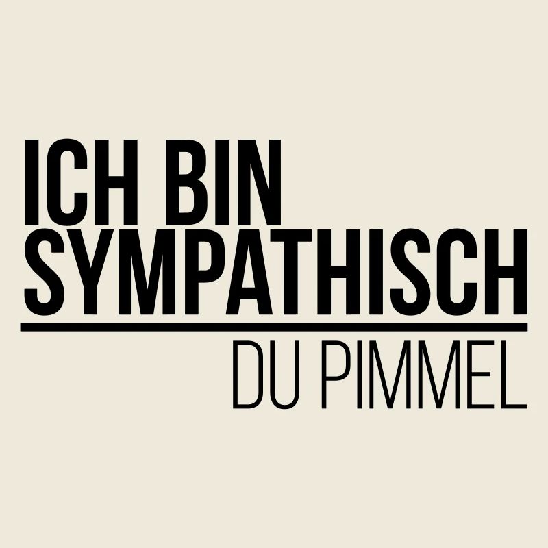 ich bin sympathisch du Pimmel