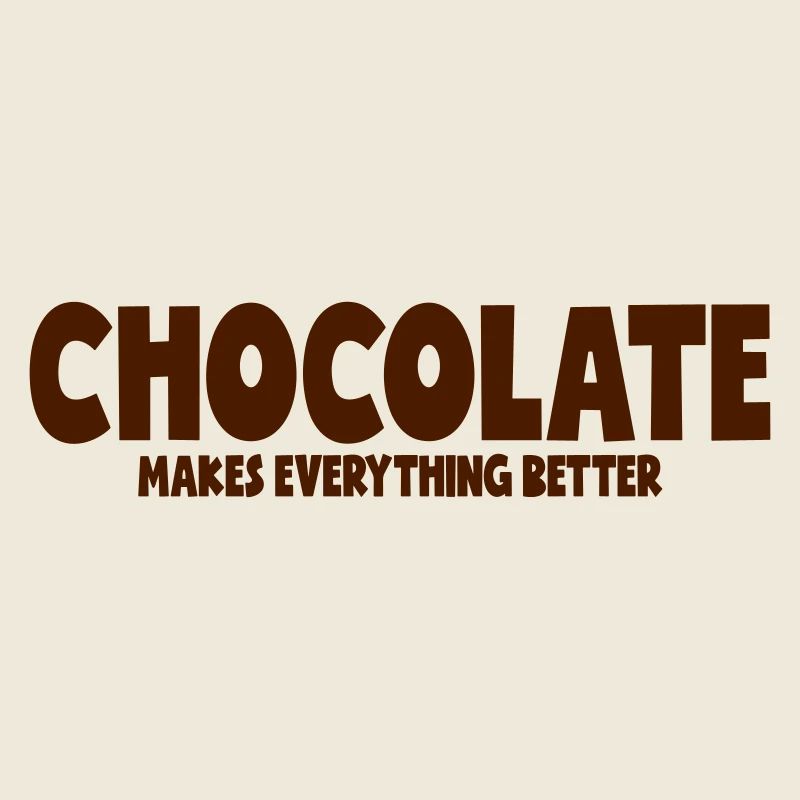CHOCOLATE MAKES EVERYTHING BETTER