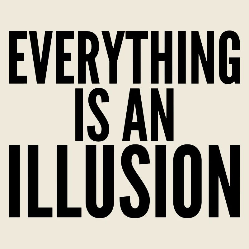 Everything is an Illusion.