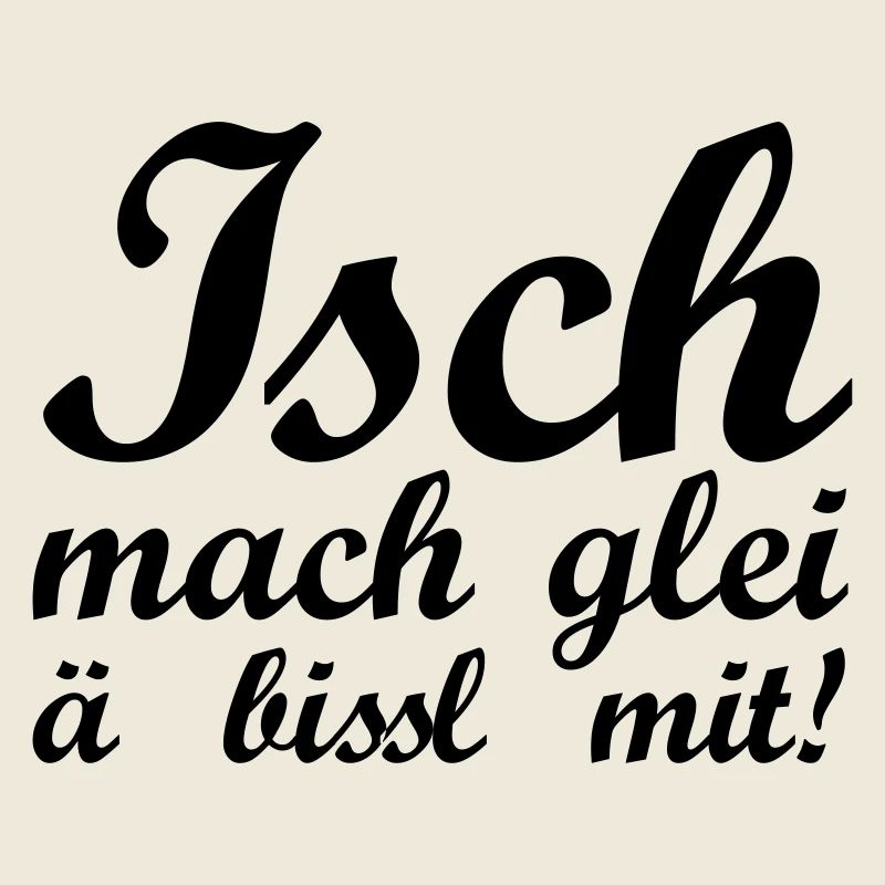 Isch mach glei ä bissl mit