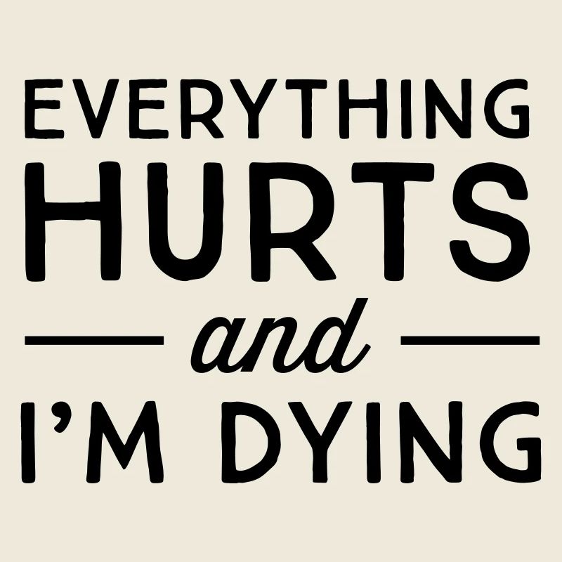 Everything hurts and I'm dying