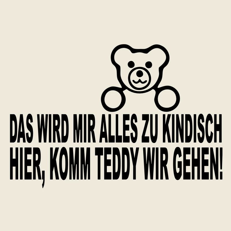 das wird mir alles zu kindisch hier, komm teddy