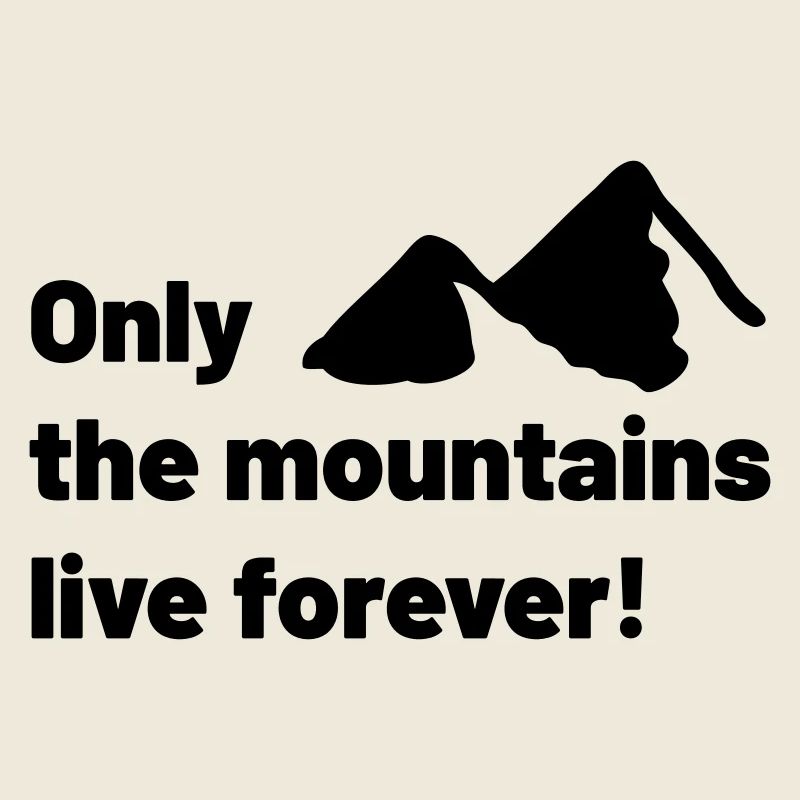Only the mountains live forever!